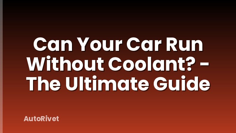 Can Your Car Run Without Coolant? - The Ultimate Guide