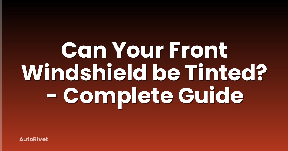 Can Your Front Windshield be Tinted? - Complete Guide