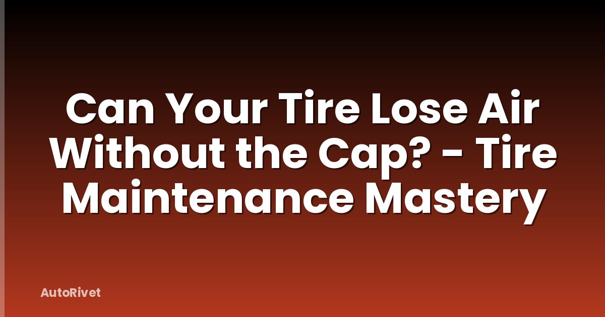 Can Your Tire Lose Air Without the Cap? - Tire Maintenance Mastery