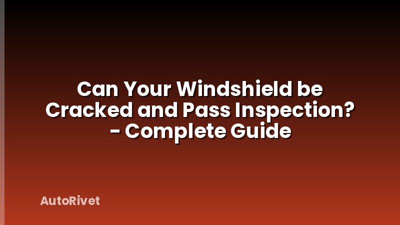 Can Your Windshield be Cracked and Pass Inspection? - Complete Guide