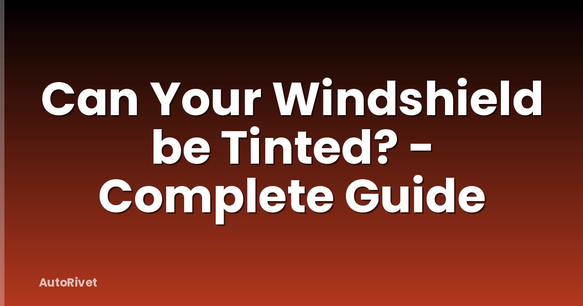 Can Your Windshield be Tinted? - Complete Guide