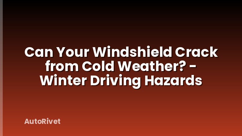 Can Your Windshield Crack from Cold Weather? - Winter Driving Hazards