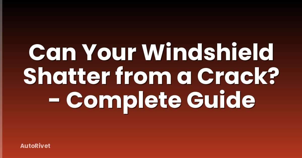 Can Your Windshield Shatter from a Crack? - Complete Guide