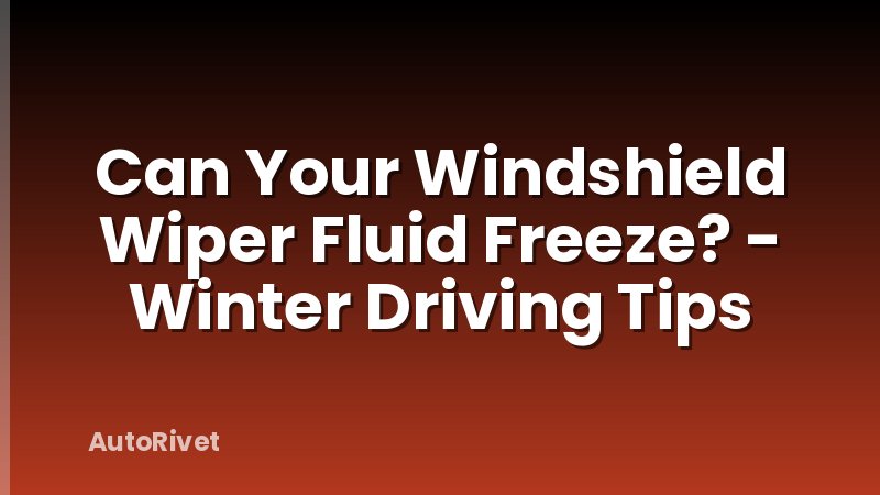 Can Your Windshield Wiper Fluid Freeze? - Winter Driving Tips