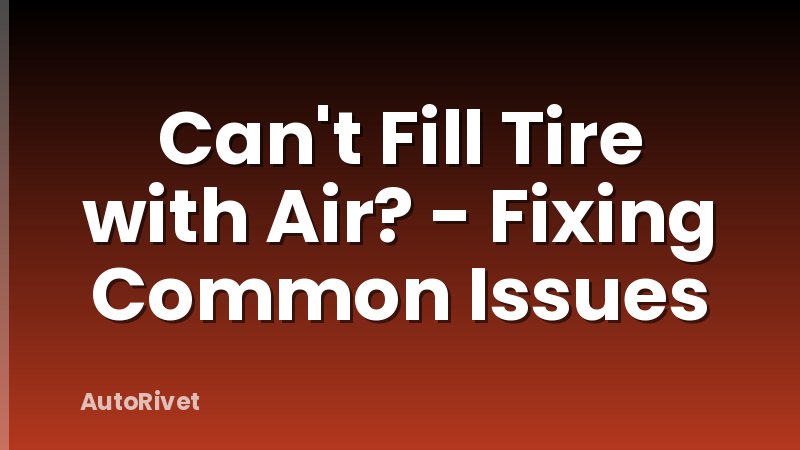 Can't Fill Tire with Air? - Fixing Common Issues