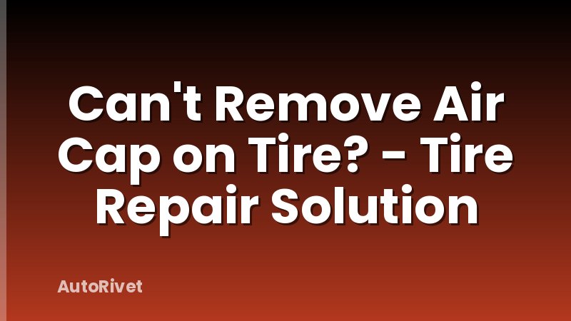 Can't Remove Air Cap on Tire? - Tire Repair Solution