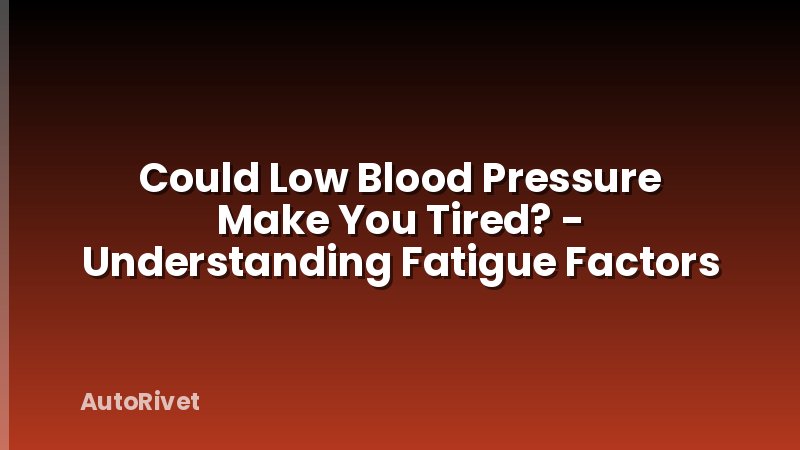 Could Low Blood Pressure Make You Tired? - Understanding Fatigue Factors