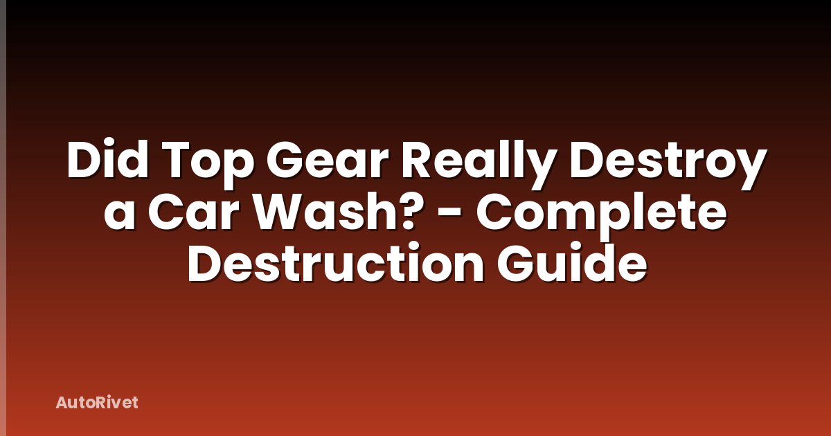 Did Top Gear Really Destroy a Car Wash? - Complete Destruction Guide