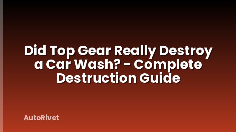 Did Top Gear Really Destroy a Car Wash? - Complete Destruction Guide