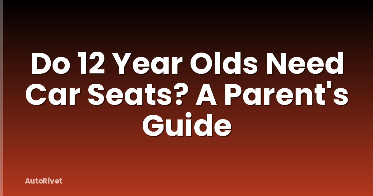 Do 12 Year Olds Need Car Seats? A Parent's Guide