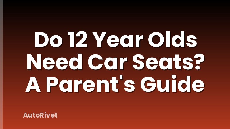 Do 12 Year Olds Need Car Seats? A Parent's Guide