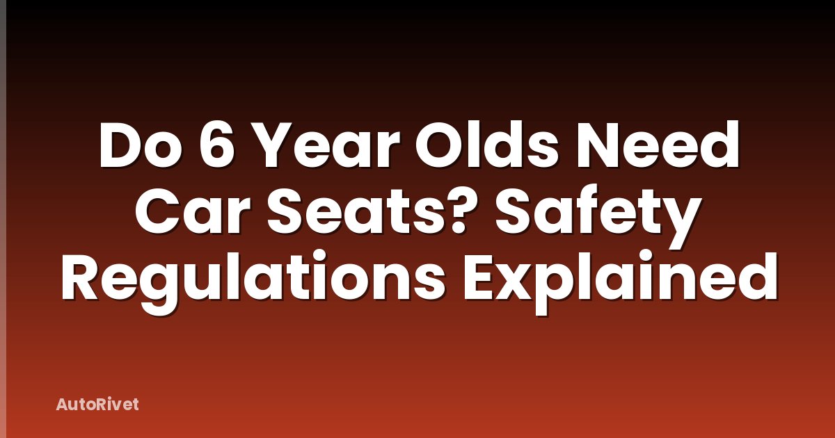 Do 6 Year Olds Need Car Seats? Safety Regulations Explained