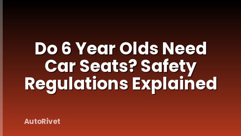 Do 6 Year Olds Need Car Seats? Safety Regulations Explained