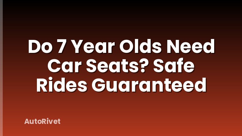 Do 7 Year Olds Need Car Seats? Safe Rides Guaranteed
