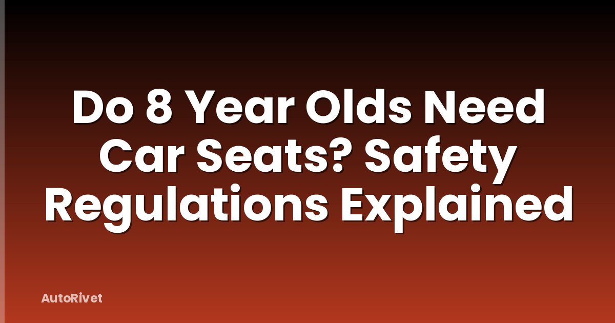 Do 8 Year Olds Need Car Seats? Safety Regulations Explained