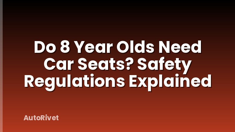 Do 8 Year Olds Need Car Seats? Safety Regulations Explained