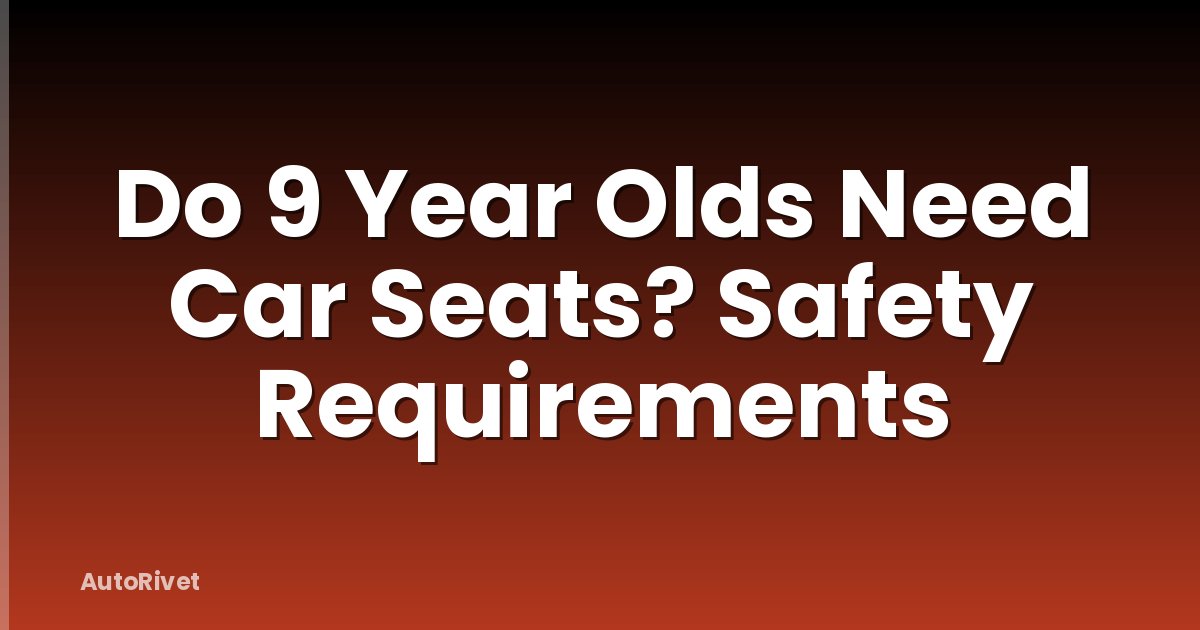 Do 9 Year Olds Need Car Seats? Safety Requirements