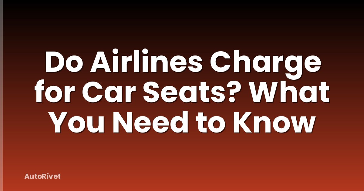 Do Airlines Charge for Car Seats? What You Need to Know