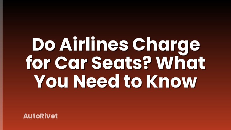 Do Airlines Charge for Car Seats? What You Need to Know