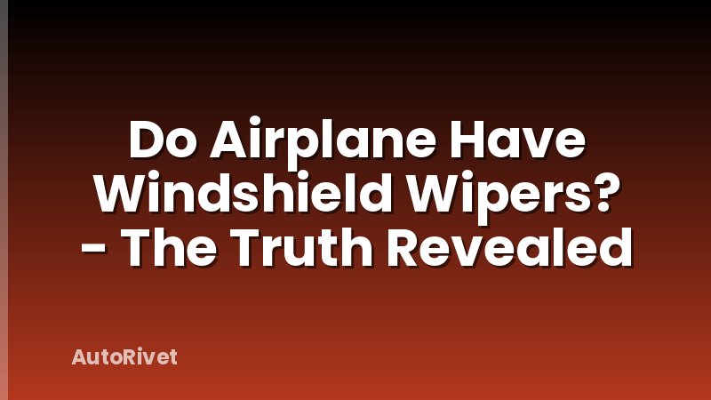 Do Airplane Have Windshield Wipers? - The Truth Revealed