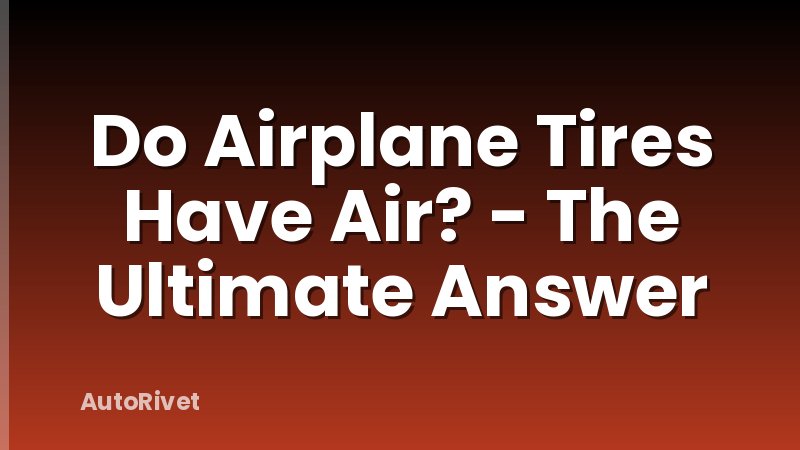 Do Airplane Tires Have Air? - The Ultimate Answer
