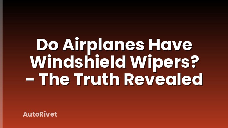 Do Airplanes Have Windshield Wipers? - The Truth Revealed