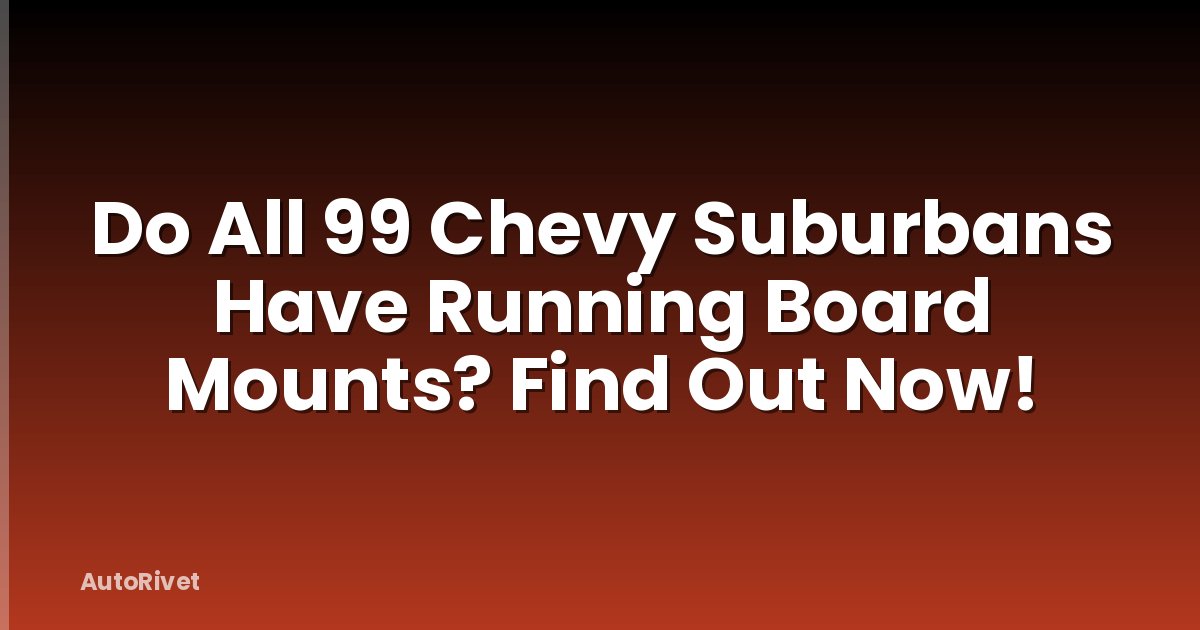 Do All 99 Chevy Suburbans Have Running Board Mounts? Find Out Now!