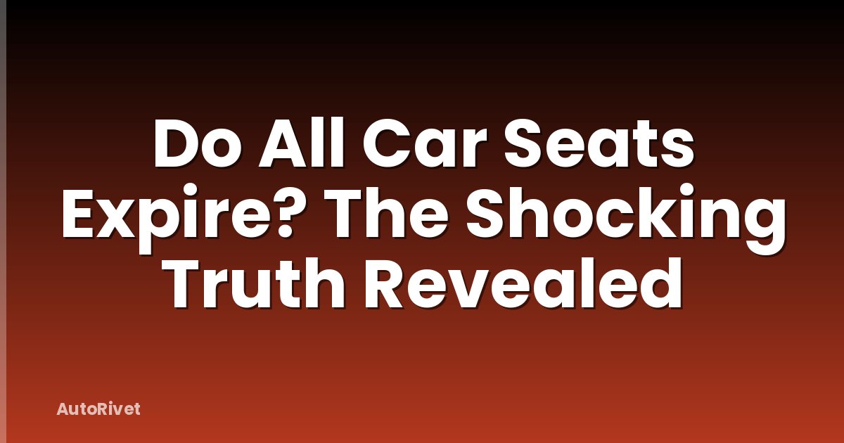 Do All Car Seats Expire? The Shocking Truth Revealed