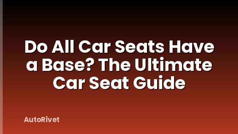 Do All Car Seats Have a Base? The Ultimate Car Seat Guide