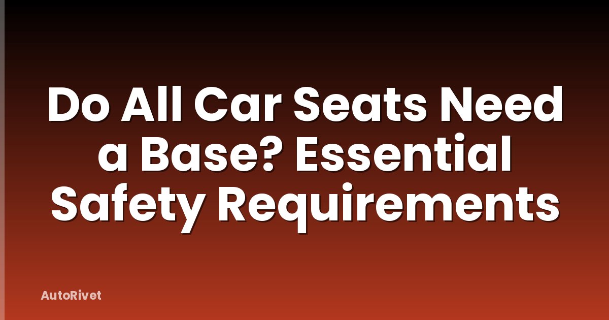 Do All Car Seats Need a Base? Essential Safety Requirements