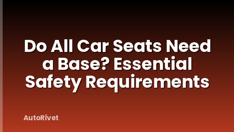 Do All Car Seats Need a Base? Essential Safety Requirements
