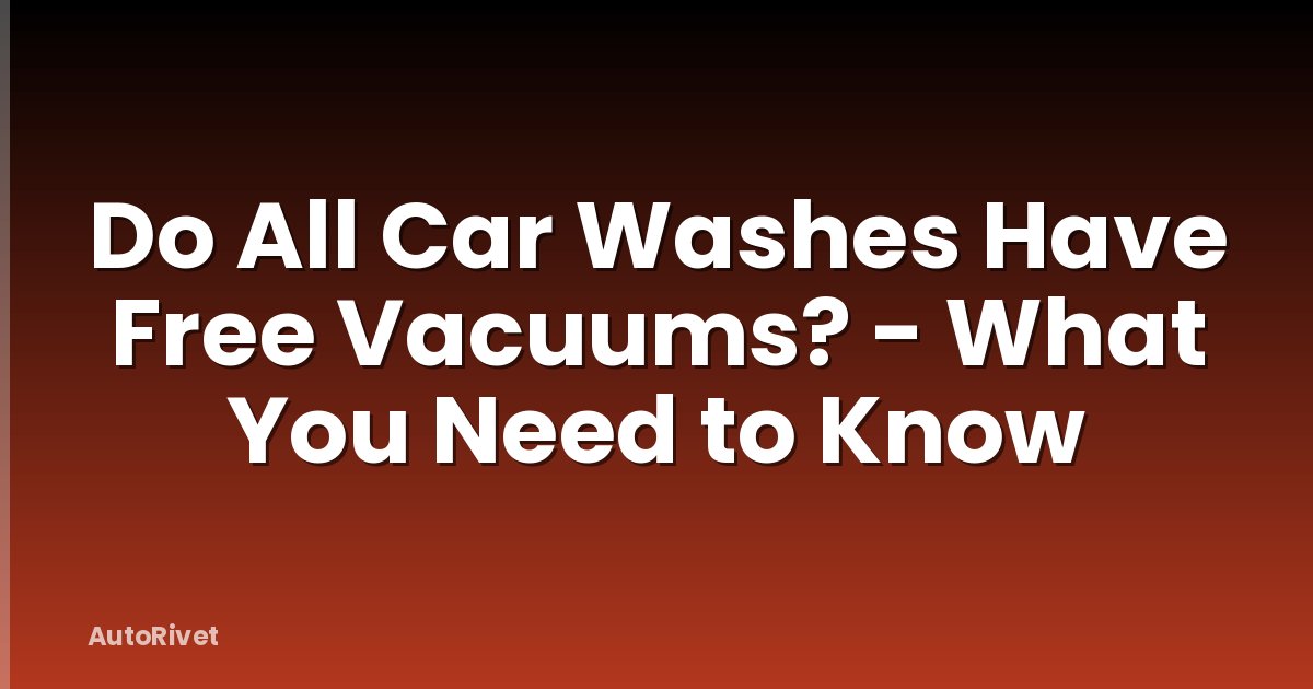 Do All Car Washes Have Free Vacuums? - What You Need to Know