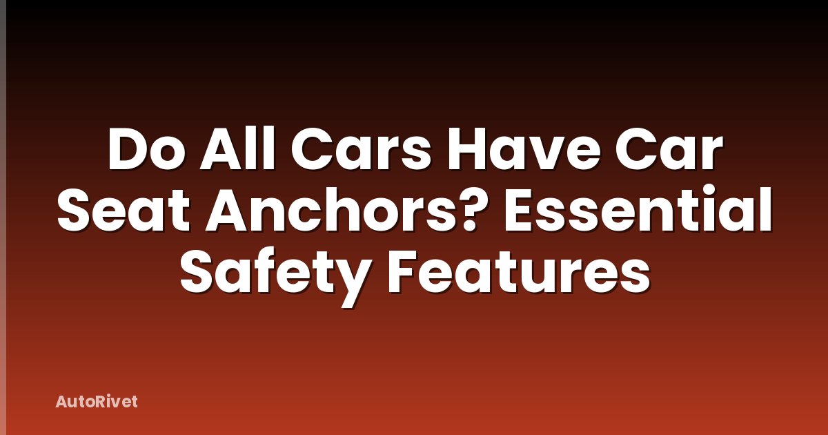 Do All Cars Have Car Seat Anchors? Essential Safety Features