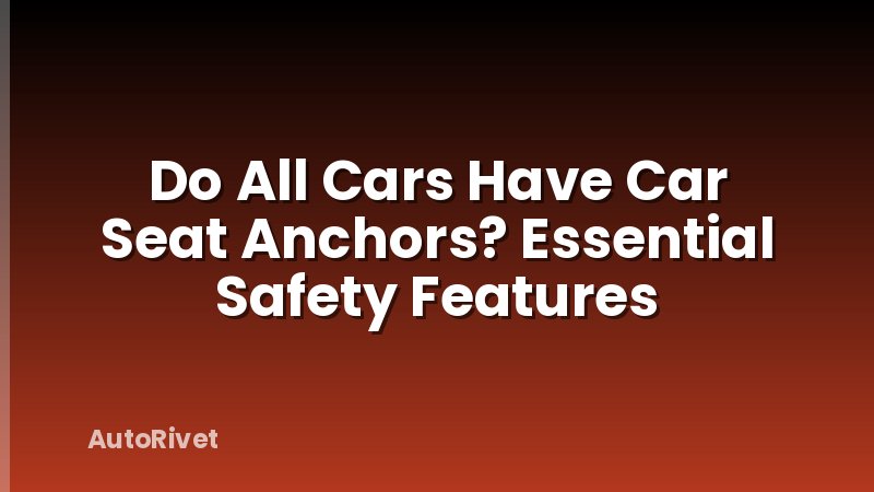Do All Cars Have Car Seat Anchors? Essential Safety Features