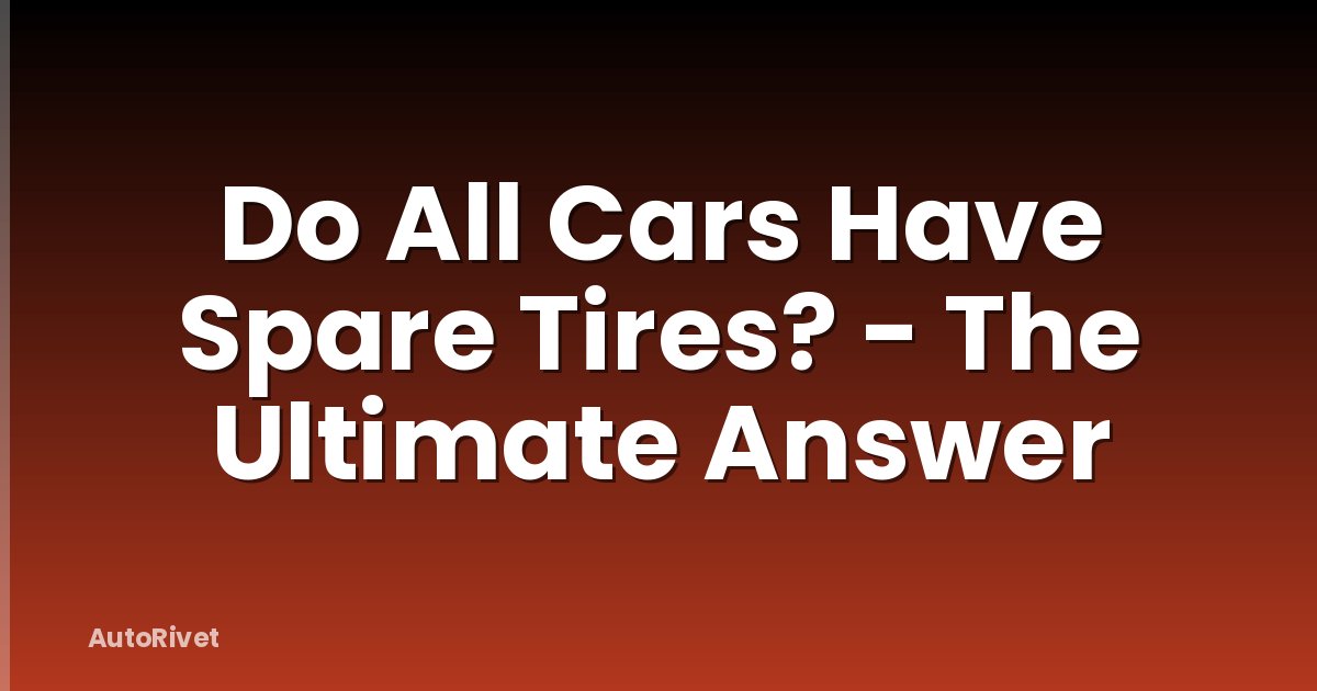 Do All Cars Have Spare Tires? - The Ultimate Answer