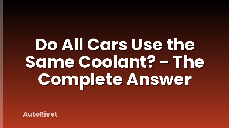 Do All Cars Use the Same Coolant? - The Complete Answer