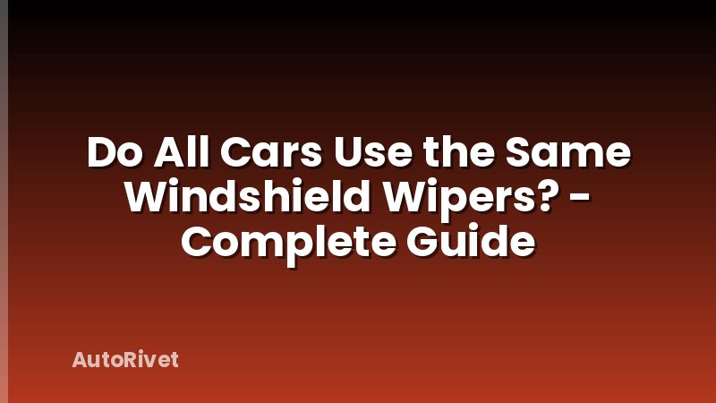 Do All Cars Use the Same Windshield Wipers? - Complete Guide