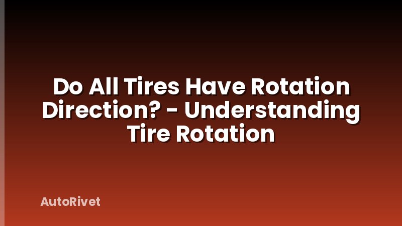 Do All Tires Have Rotation Direction? - Understanding Tire Rotation
