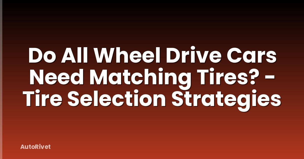 Do All Wheel Drive Cars Need Matching Tires? - Tire Selection Strategies