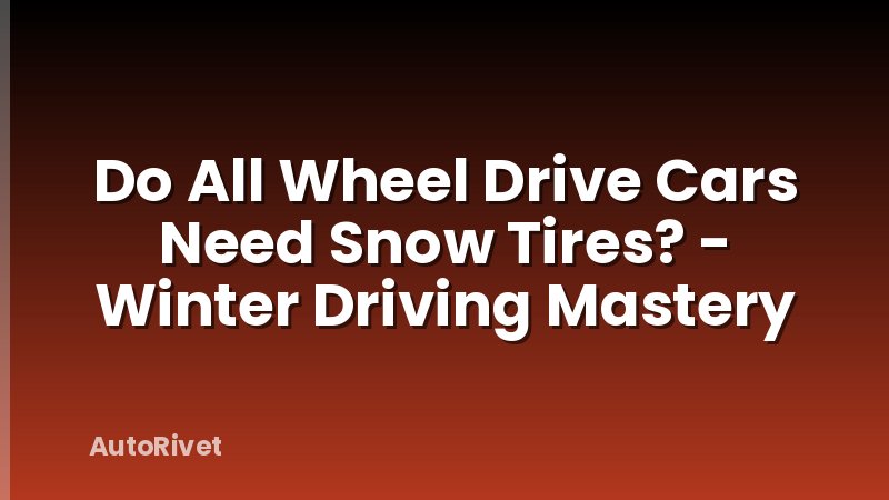 Do All Wheel Drive Cars Need Snow Tires? - Winter Driving Mastery