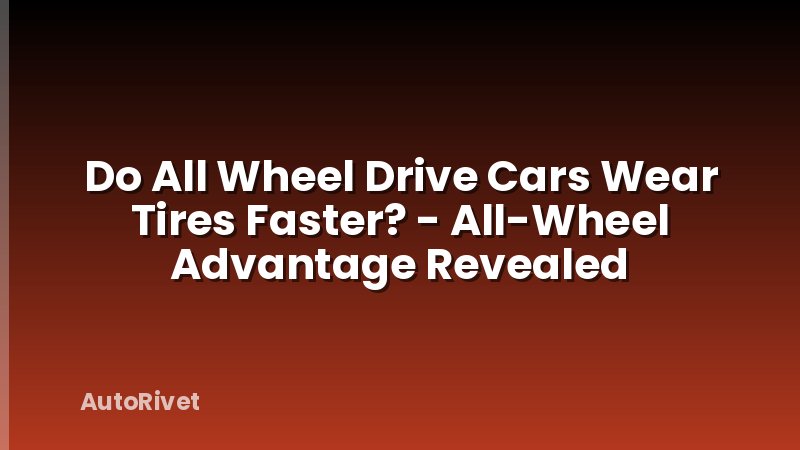 Do All Wheel Drive Cars Wear Tires Faster? - All-Wheel Advantage Revealed