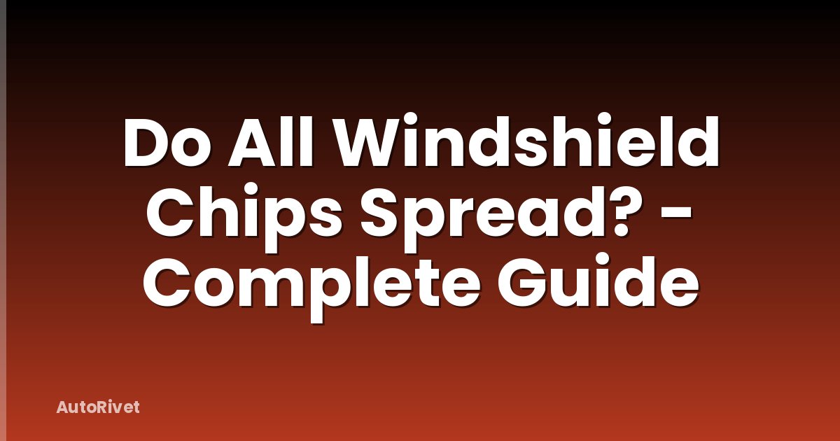 Do All Windshield Chips Spread? - Complete Guide