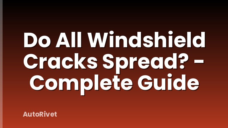 Do All Windshield Cracks Spread? - Complete Guide