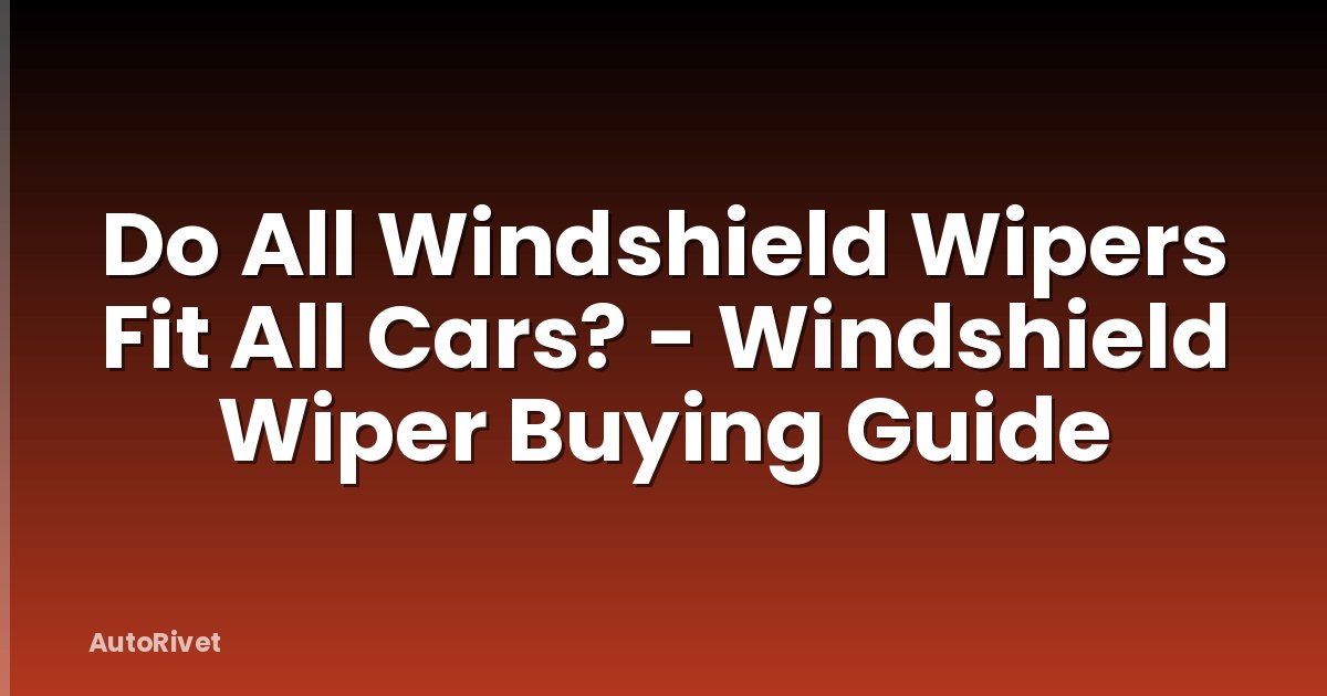 Do All Windshield Wipers Fit All Cars? - Windshield Wiper Buying Guide