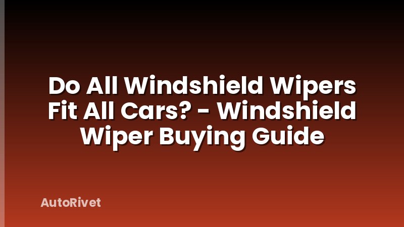 Do All Windshield Wipers Fit All Cars? - Windshield Wiper Buying Guide