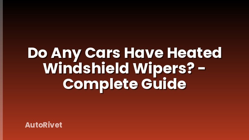 Do Any Cars Have Heated Windshield Wipers? - Complete Guide