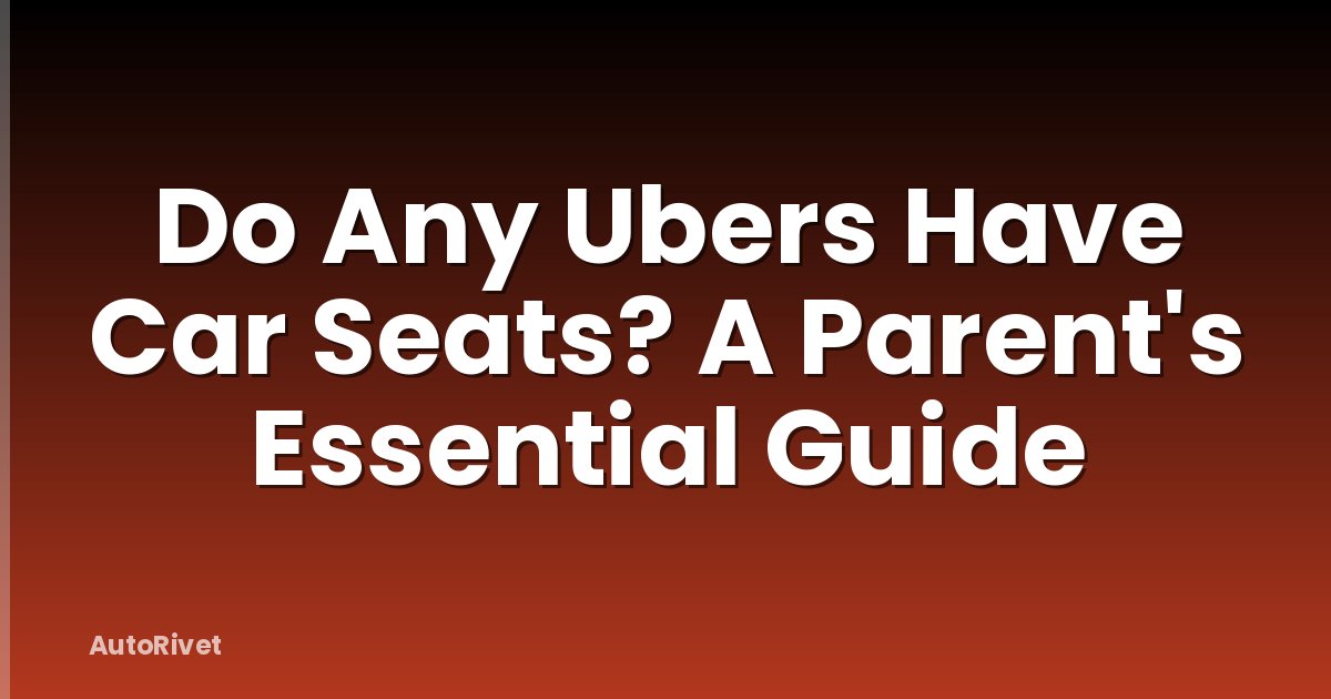 Do Any Ubers Have Car Seats? A Parent's Essential Guide