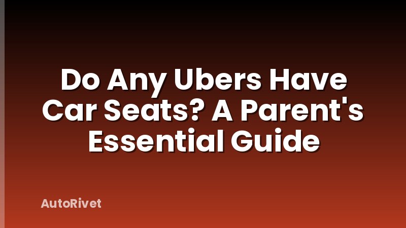 Do Any Ubers Have Car Seats? A Parent's Essential Guide