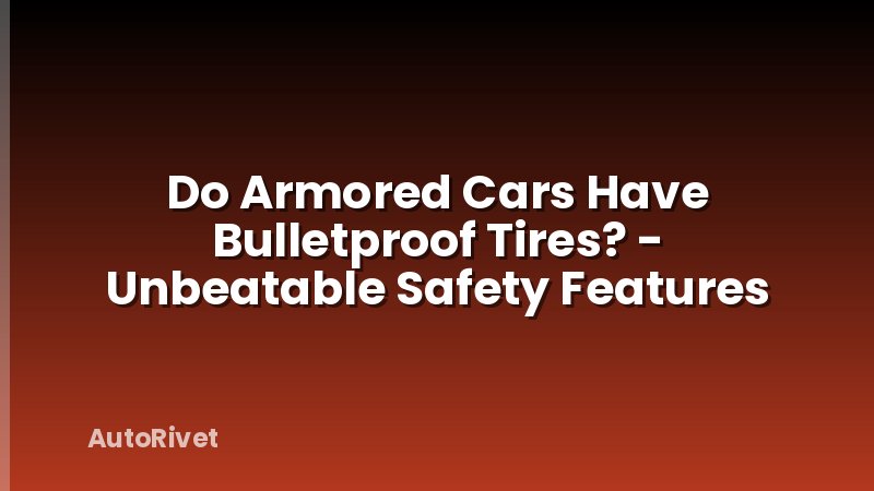 Do Armored Cars Have Bulletproof Tires? - Unbeatable Safety Features