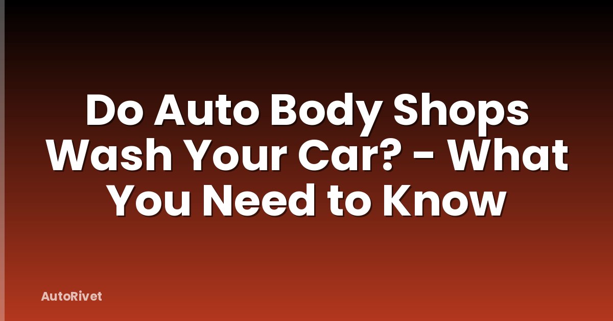 Do Auto Body Shops Wash Your Car? - What You Need to Know